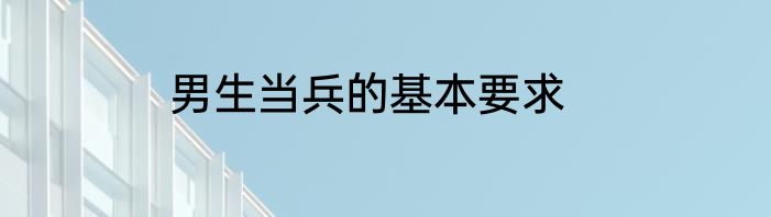 男生当兵的基本要求
