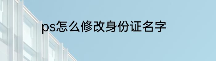 ps怎么修改身份证名字