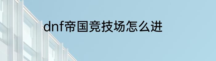 dnf帝国竞技场怎么进
