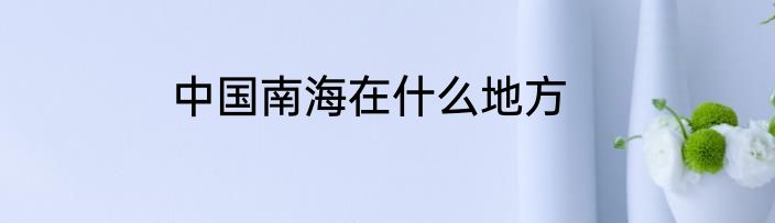 中国南海在什么地方