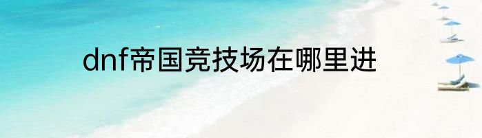 dnf帝国竞技场在哪里进