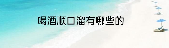 喝酒顺口溜有哪些的