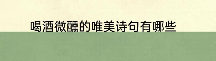 喝酒微醺的唯美诗句有哪些