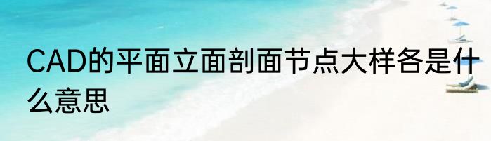 CAD的平面立面剖面节点大样各是什么意思