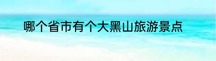 哪个省市有个大黑山旅游景点