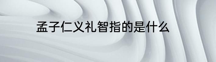 孟子仁义礼智指的是什么