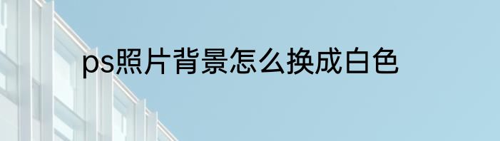 ps照片背景怎么换成白色