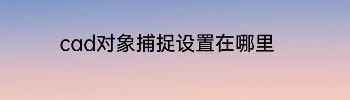 cad对象捕捉设置在哪里