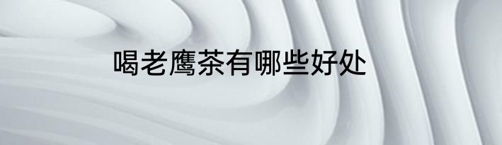 喝老鹰茶有哪些好处