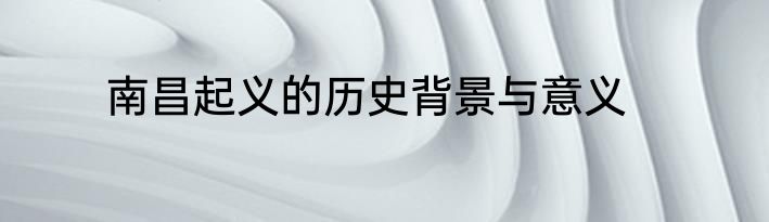 南昌起义的历史背景与意义