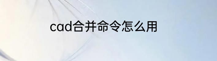 cad合并命令怎么用