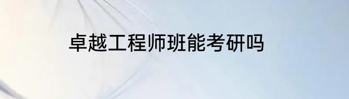 卓越工程师班能考研吗