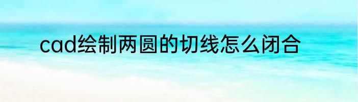 cad绘制两圆的切线怎么闭合