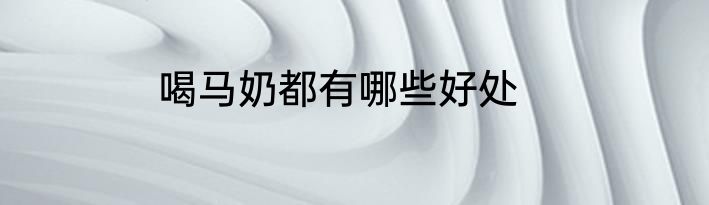 喝马奶都有哪些好处