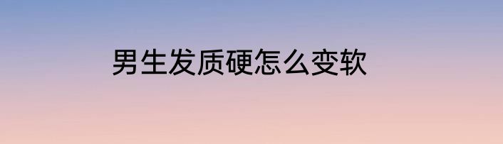 男生发质硬怎么变软