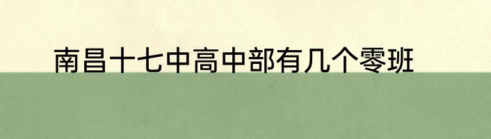 南昌十七中高中部有几个零班
