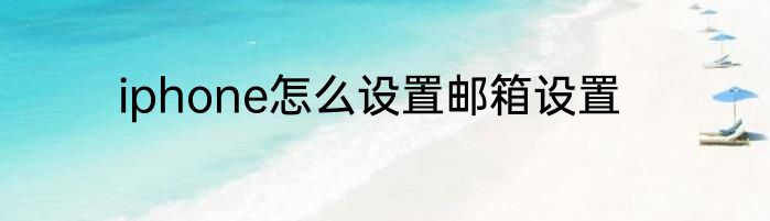 iphone怎么设置邮箱设置