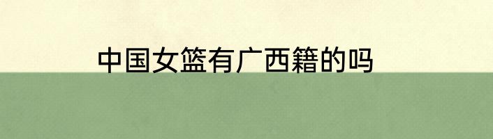 中国女篮有广西籍的吗