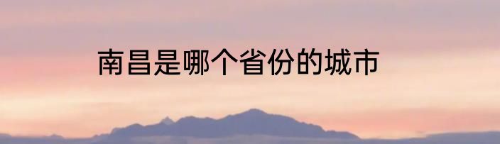 南昌是哪个省份的城市