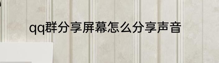 qq群分享屏幕怎么分享声音