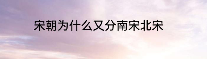 宋朝为什么又分南宋北宋