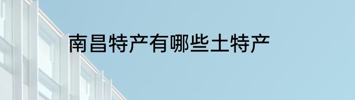 南昌特产有哪些土特产