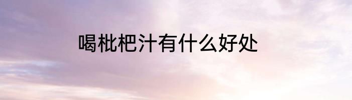 喝枇杷汁有什么好处