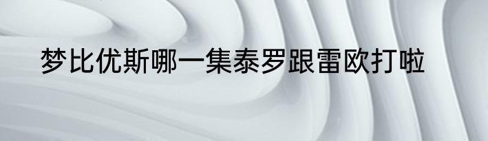 梦比优斯哪一集泰罗跟雷欧打啦