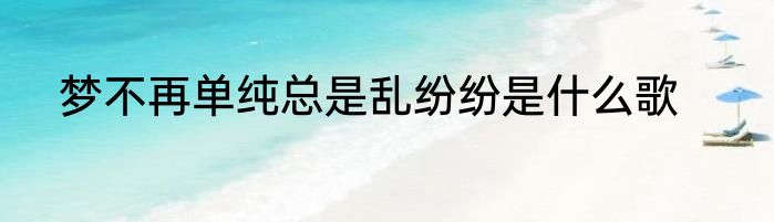 梦不再单纯总是乱纷纷是什么歌