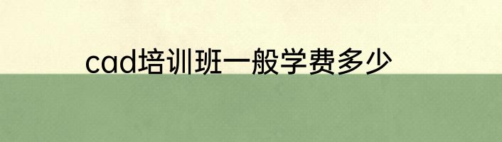 cad培训班一般学费多少