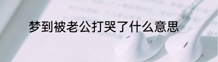 梦到被老公打哭了什么意思
