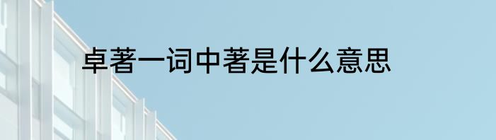 卓著一词中著是什么意思