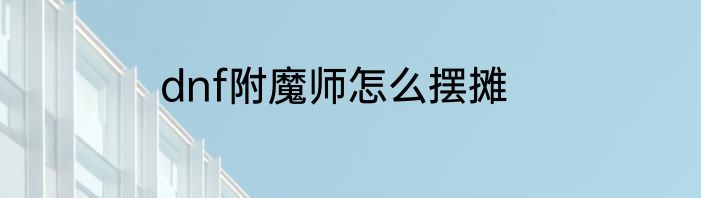 dnf附魔师怎么摆摊