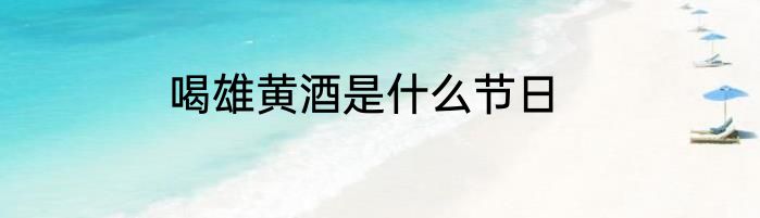 喝雄黄酒是什么节日