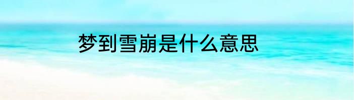 梦到雪崩是什么意思