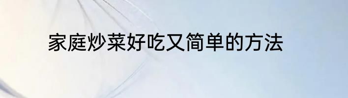 家庭炒菜好吃又简单的方法
