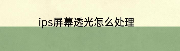 ips屏幕透光怎么处理
