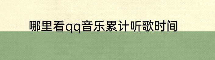 哪里看qq音乐累计听歌时间