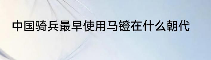 中国骑兵最早使用马镫在什么朝代