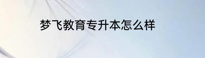 梦飞教育专升本怎么样