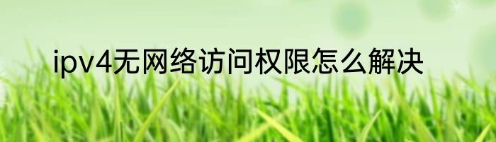 ipv4无网络访问权限怎么解决