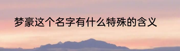梦豪这个名字有什么特殊的含义
