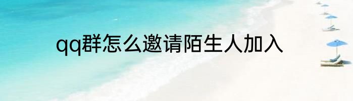 qq群怎么邀请陌生人加入