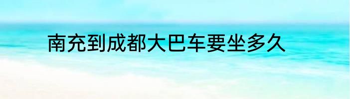 南充到成都大巴车要坐多久