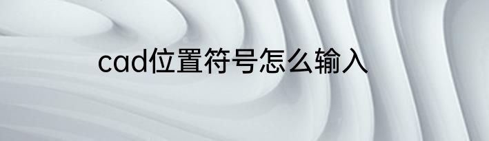 cad位置符号怎么输入