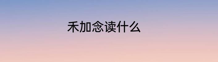 禾加念读什么