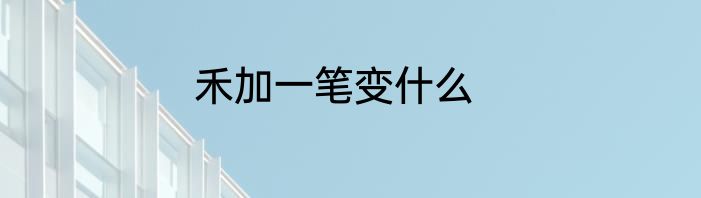禾加一笔变什么