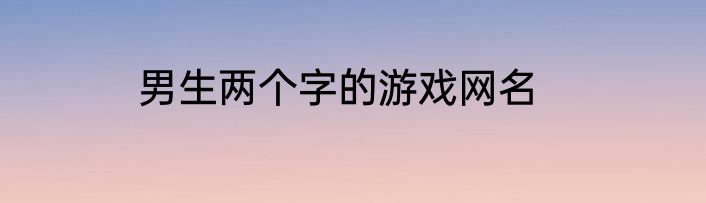 男生两个字的游戏网名