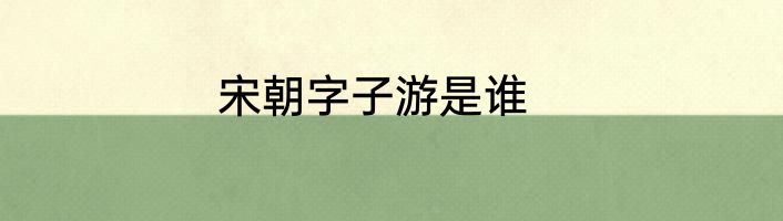 宋朝字子游是谁