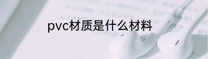 pvc材质是什么材料